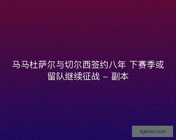 马马杜萨尔与切尔西签约八年 下赛季或留队继续征战 - 副本