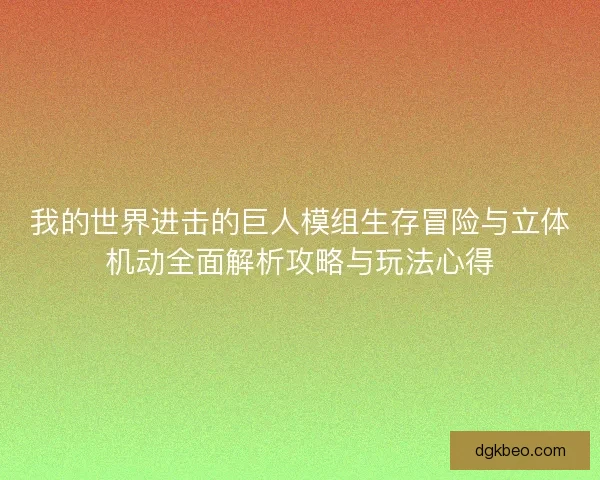 我的世界进击的巨人模组生存冒险与立体机动全面解析攻略与玩法心得 我的世界进击的巨人模组生存冒险与立体机动全面解析攻略与玩法心得