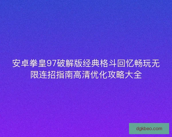 安卓拳皇97破解版经典格斗回忆畅玩无限连招指南高清优化攻略大全