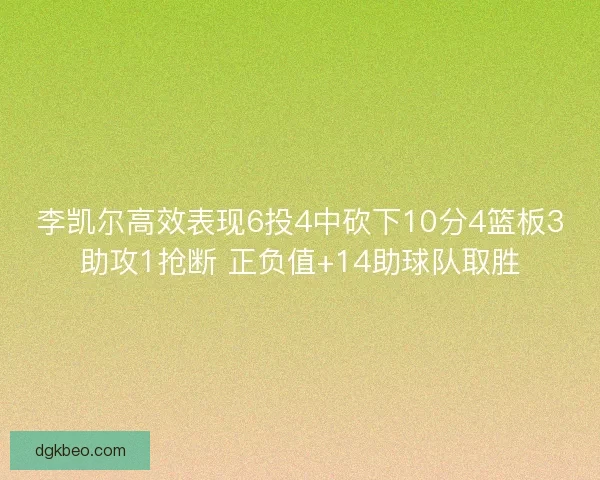 李凯尔高效表现6投4中砍下10分4篮板3助攻1抢断 正负值+14助球队取胜