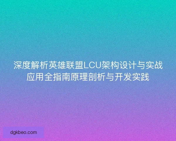 深度解析英雄联盟LCU架构设计与实战应用全指南原理剖析与开发实践