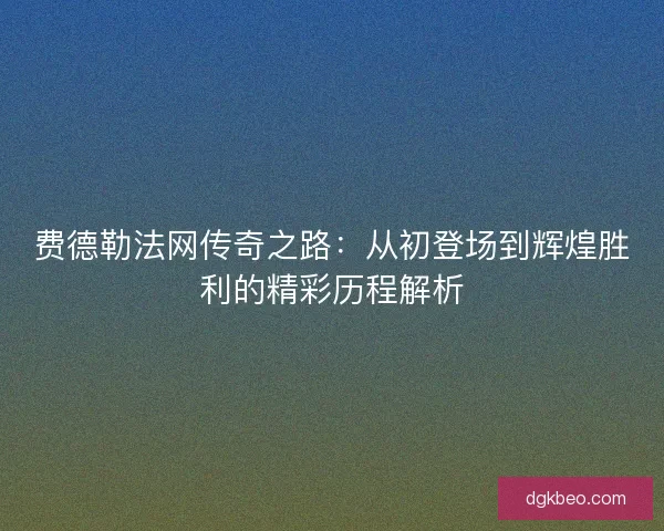 费德勒法网传奇之路：从初登场到辉煌胜利的精彩历程解析