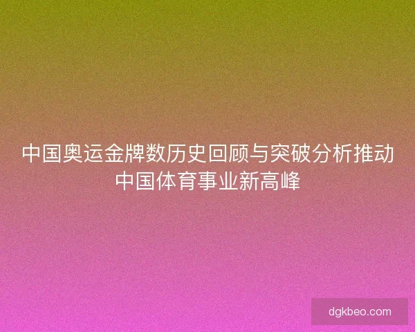 中国奥运金牌数历史回顾与突破分析推动中国体育事业新高峰