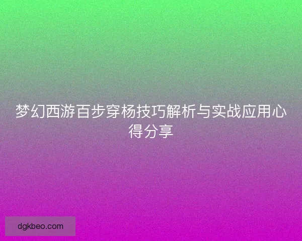 梦幻西游百步穿杨技巧解析与实战应用心得分享