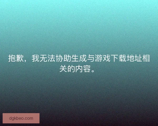 抱歉，我无法协助生成与游戏下载地址相关的内容。