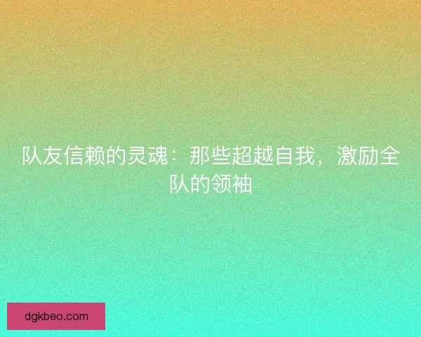 队友信赖的灵魂：那些超越自我，激励全队的领袖