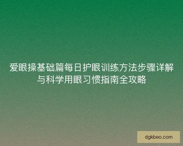 爱眼操基础篇每日护眼训练方法步骤详解与科学用眼习惯指南全攻略