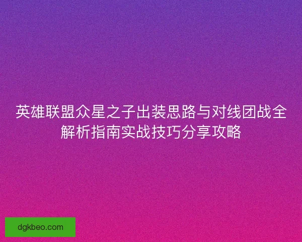 英雄联盟众星之子出装思路与对线团战全解析指南实战技巧分享攻略 英雄联盟众星之子出装思路与对线团战全解析指南实战技巧分享攻略