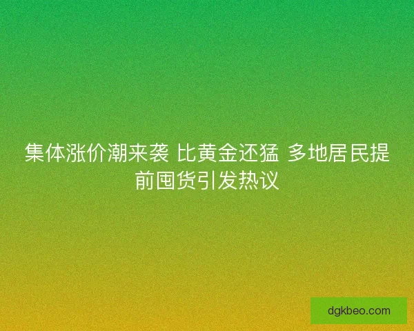 集体涨价潮来袭 比黄金还猛 多地居民提前囤货引发热议 集体涨价潮来袭 比黄金还猛 多地居民提前囤货引发热议